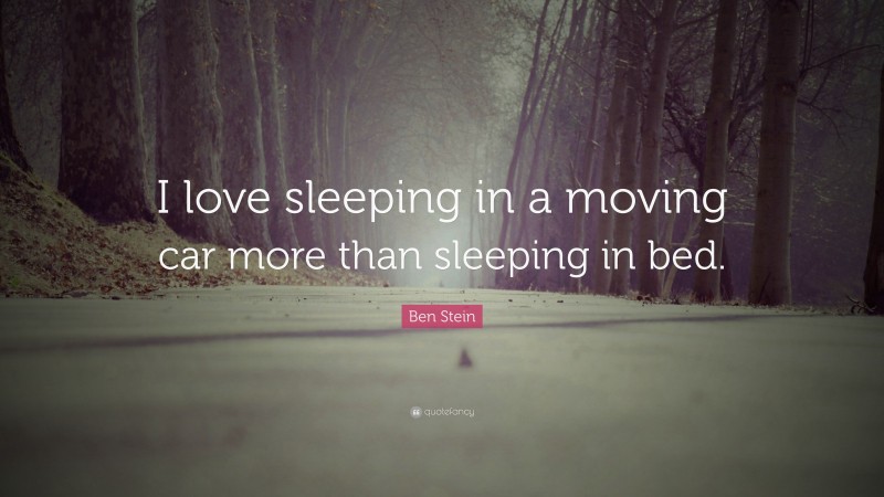 Ben Stein Quote: “I love sleeping in a moving car more than sleeping in bed.”