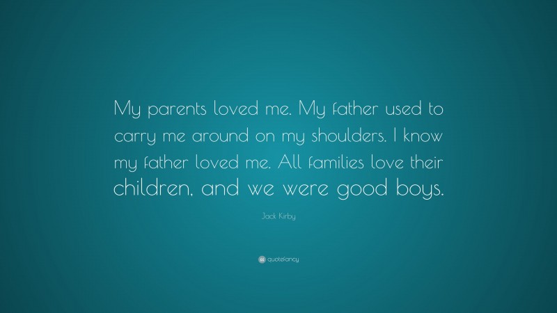 Jack Kirby Quote: “My parents loved me. My father used to carry me around on my shoulders. I know my father loved me. All families love their children, and we were good boys.”