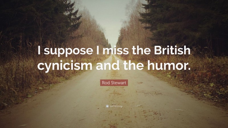 Rod Stewart Quote: “I suppose I miss the British cynicism and the humor.”