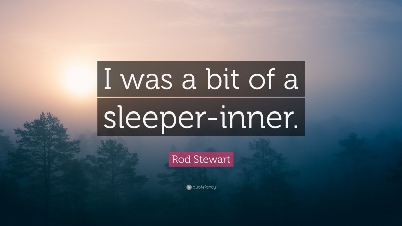Rod Stewart Quote: “I was a bit of a sleeper-inner.”