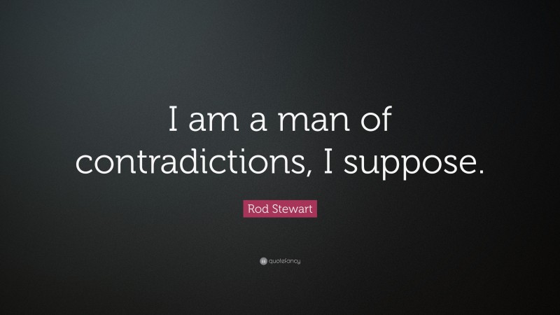 Rod Stewart Quote: “I am a man of contradictions, I suppose.”
