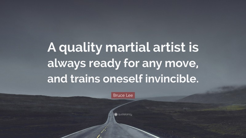 Bruce Lee Quote: “A quality martial artist is always ready for any move, and trains oneself invincible.”