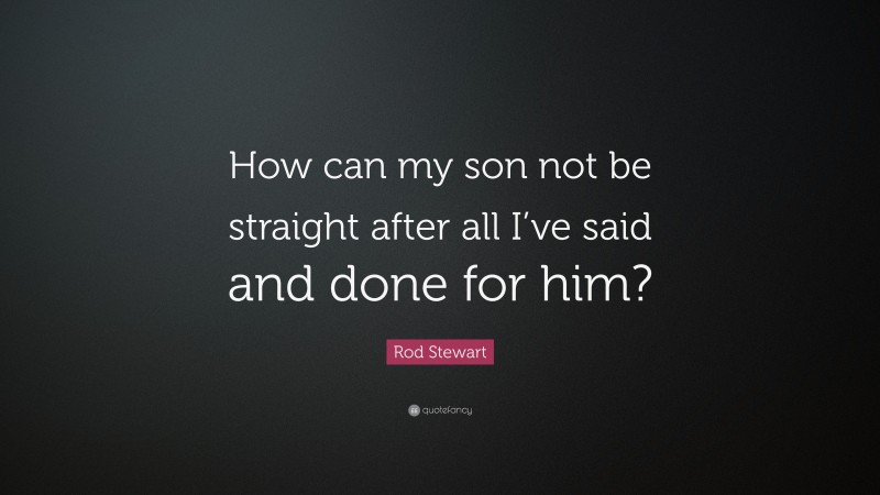 Rod Stewart Quote: “How can my son not be straight after all I’ve said and done for him?”