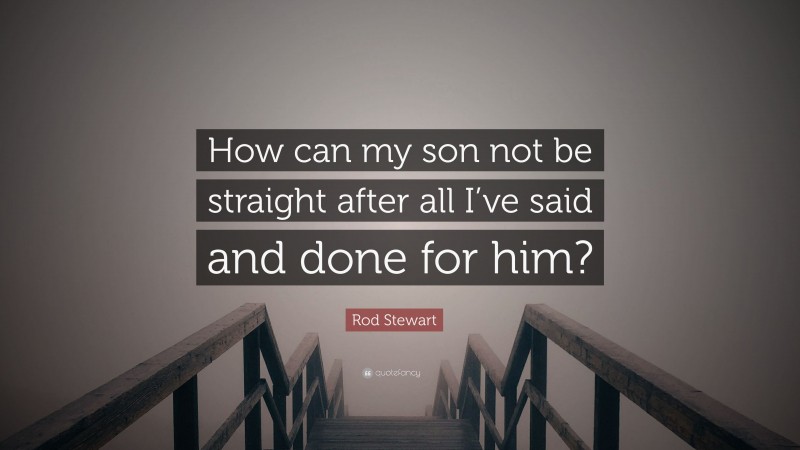 Rod Stewart Quote: “How can my son not be straight after all I’ve said and done for him?”