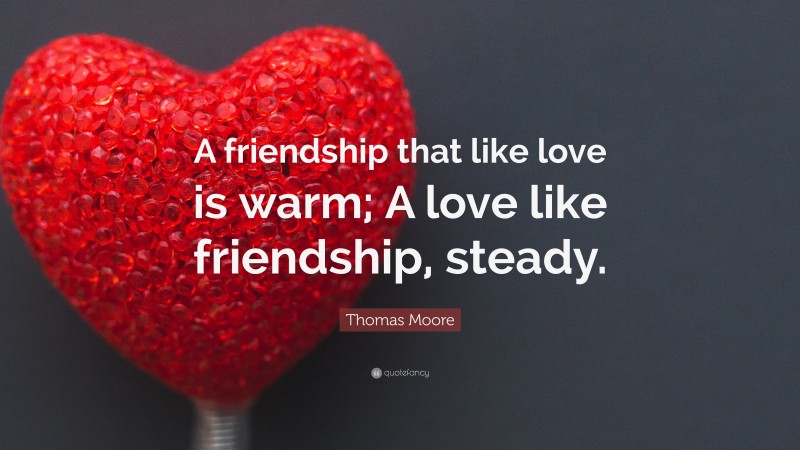 Thomas Moore Quote: “A friendship that like love is warm; A love like friendship, steady.”