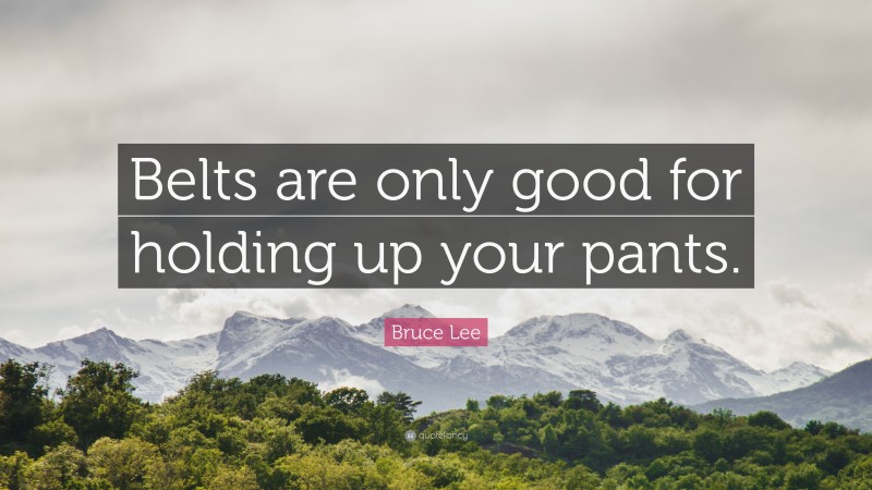 Bruce Lee Quote: “Belts are only good for holding up your pants.”