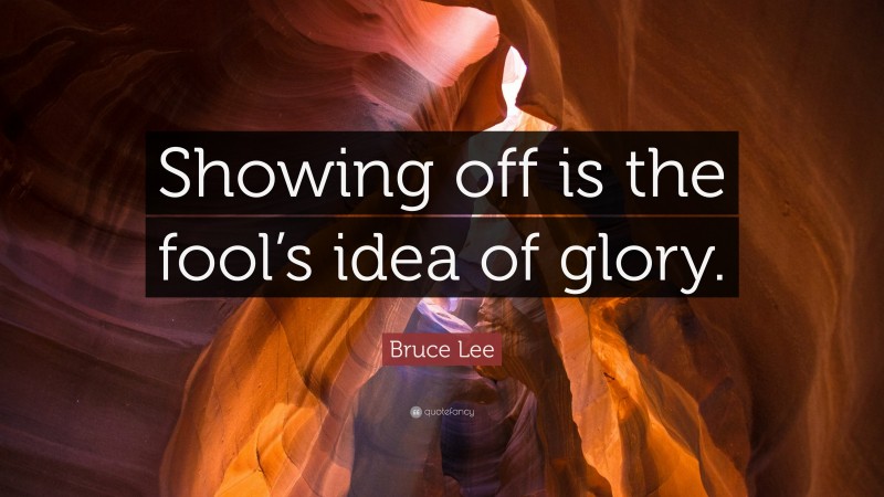 Bruce Lee Quote: “Showing off is the fool’s idea of glory.”