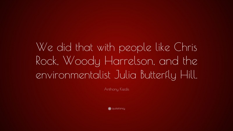 Anthony Kiedis Quote: “We did that with people like Chris Rock, Woody Harrelson, and the environmentalist Julia Butterfly Hill.”