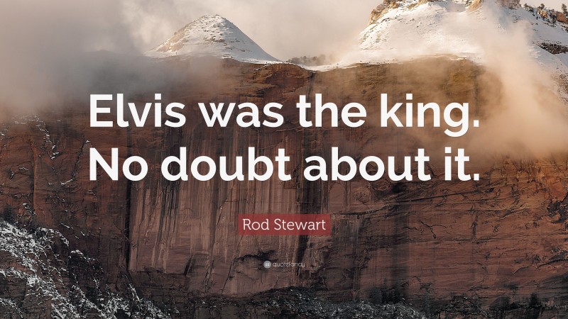Rod Stewart Quote: “Elvis was the king. No doubt about it.”