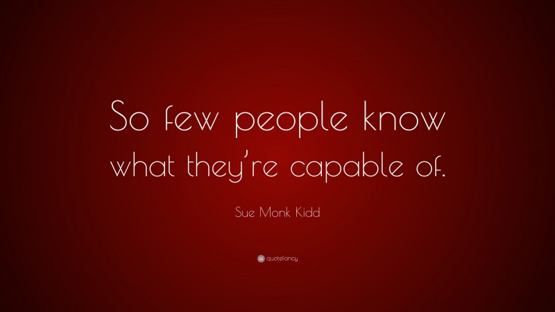 Sue Monk Kidd Quote: “So few people know what they’re capable of.”