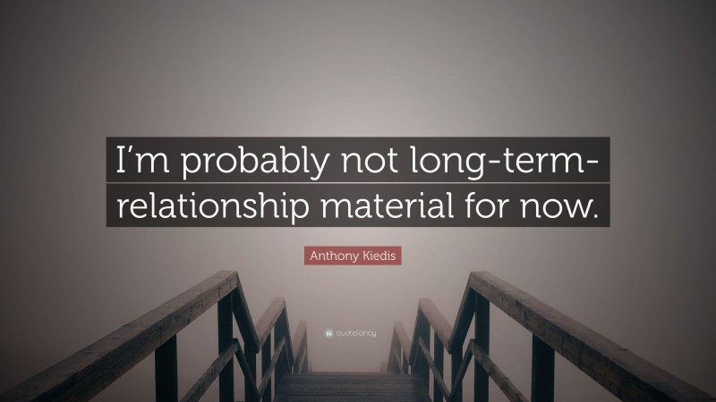 Anthony Kiedis Quote: “I’m probably not long-term-relationship material for now.”