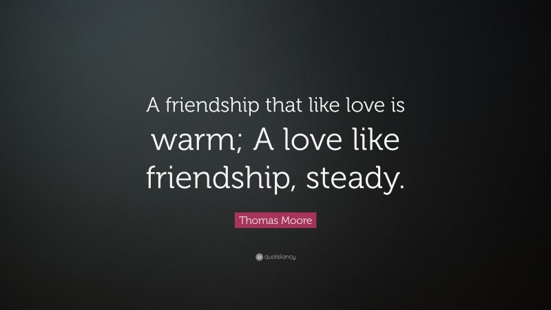 Thomas Moore Quote: “A friendship that like love is warm; A love like friendship, steady.”