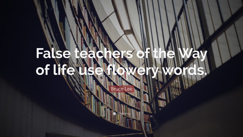 Bruce Lee Quote: “False teachers of the Way of life use flowery words.”