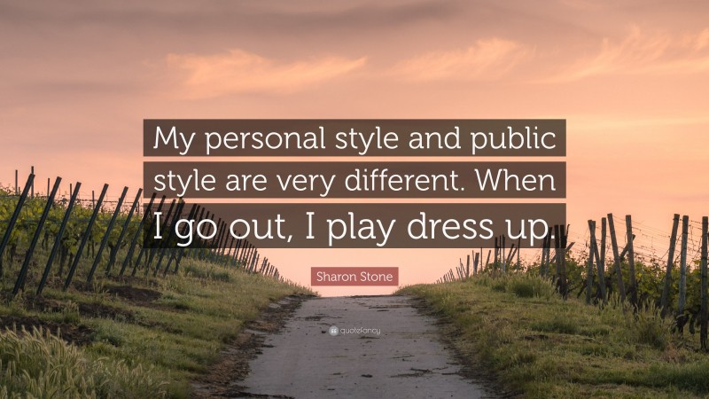 Sharon Stone Quote: “My personal style and public style are very different. When I go out, I play dress up.”
