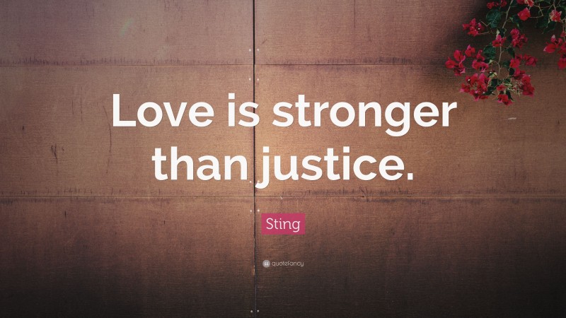 Sting Quote: “Love is stronger than justice.”