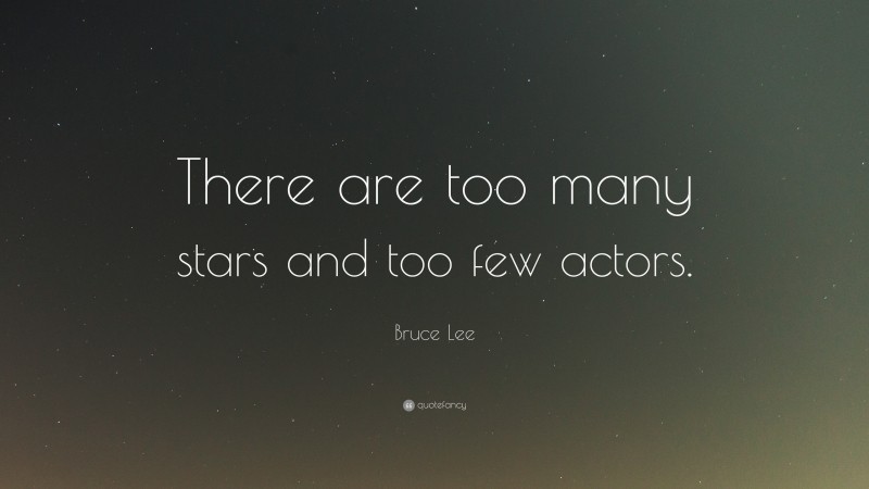 Bruce Lee Quote: “There are too many stars and too few actors.”
