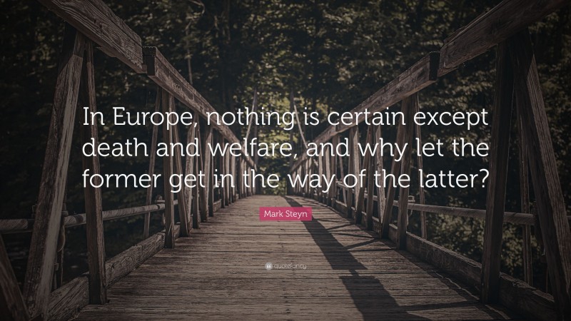 Mark Steyn Quote: “In Europe, nothing is certain except death and welfare, and why let the former get in the way of the latter?”