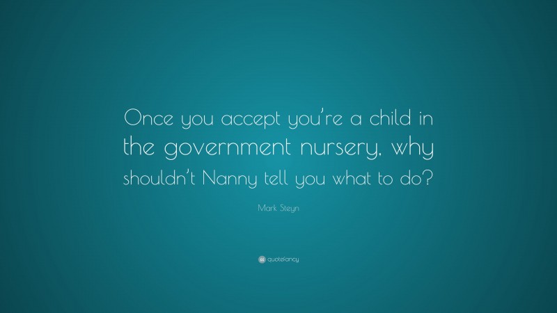 Mark Steyn Quote: “Once you accept you’re a child in the government nursery, why shouldn’t Nanny tell you what to do?”