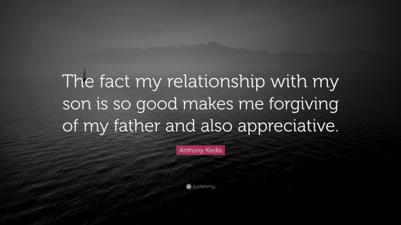 Anthony Kiedis Quote: “The fact my relationship with my son is so good makes me forgiving of my father and also appreciative.”
