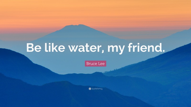Bruce Lee Quote: “Be like water, my friend.”