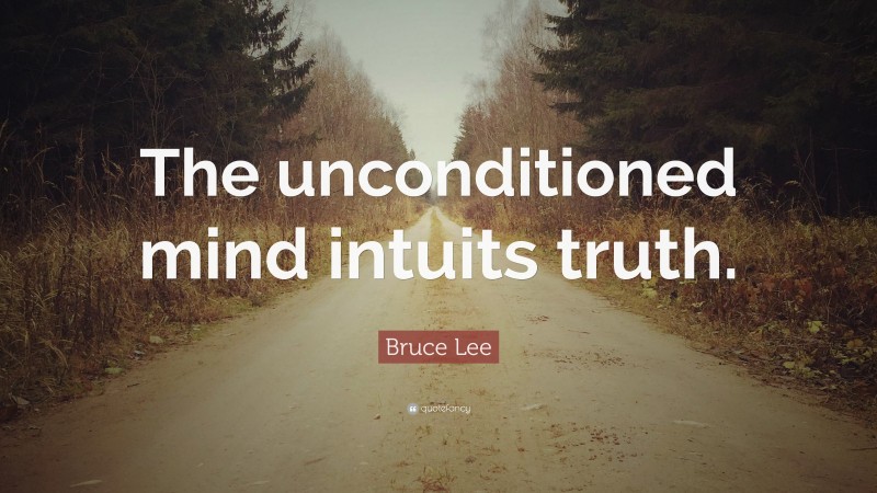 Bruce Lee Quote: “The unconditioned mind intuits truth.”