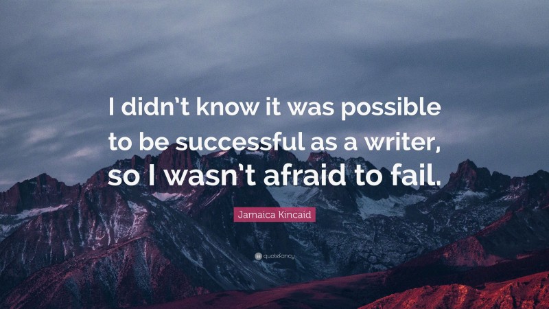 Jamaica Kincaid Quote: “I didn’t know it was possible to be successful as a writer, so I wasn’t afraid to fail.”