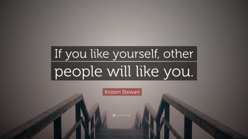 Kristen Stewart Quote: “If you like yourself, other people will like you.”