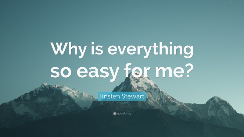 Kristen Stewart Quote: “Why is everything so easy for me?”