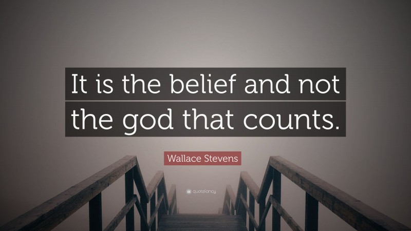 Wallace Stevens Quote: “It is the belief and not the god that counts.”