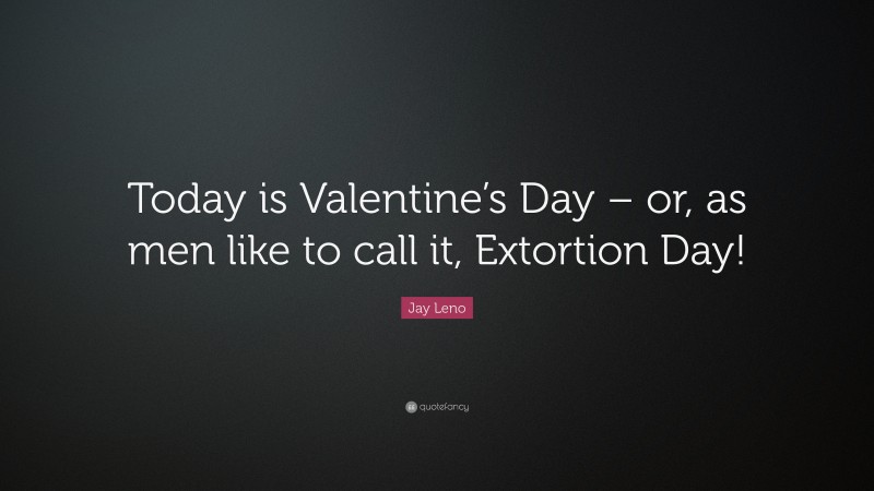 Jay Leno Quote: “Today is Valentine’s Day – or, as men like to call it, Extortion Day!”