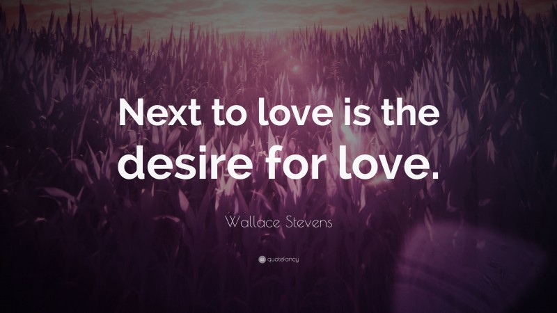 Wallace Stevens Quote: “Next to love is the desire for love.”