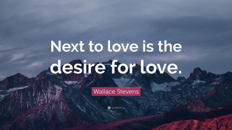 Wallace Stevens Quote: “Next to love is the desire for love.”