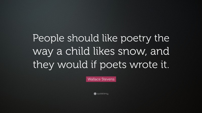 Wallace Stevens Quote: “People should like poetry the way a child likes snow, and they would if poets wrote it.”