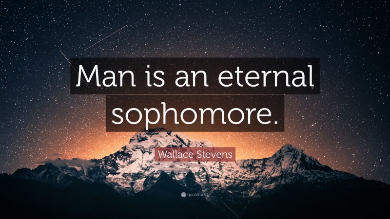 Wallace Stevens Quote: “Man is an eternal sophomore.”