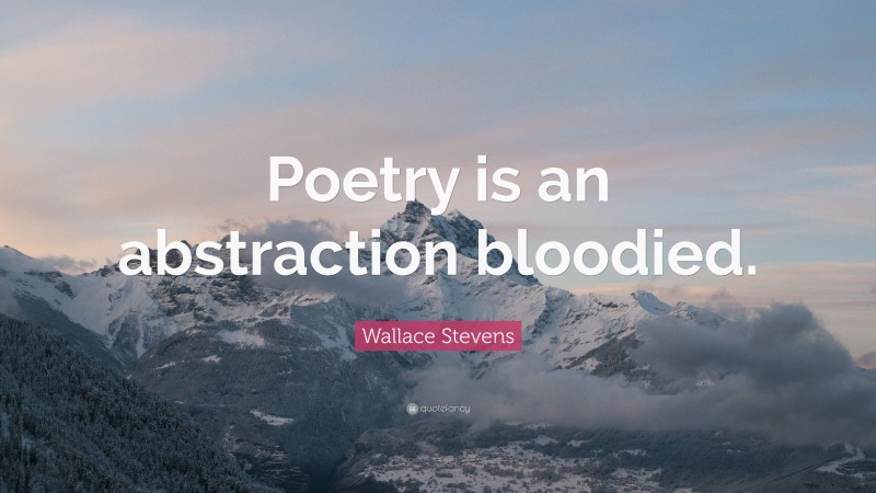 Wallace Stevens Quote: “Poetry is an abstraction bloodied.”
