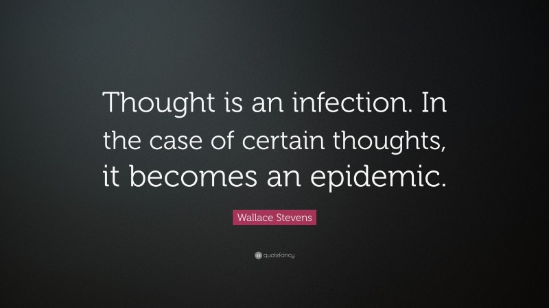 Wallace Stevens Quote: “Thought is an infection. In the case of certain thoughts, it becomes an epidemic.”