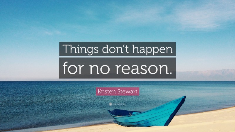 Kristen Stewart Quote: “Things don’t happen for no reason.”