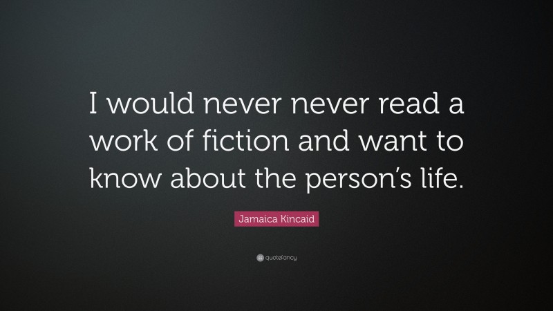 Jamaica Kincaid Quote: “I would never never read a work of fiction and want to know about the person’s life.”