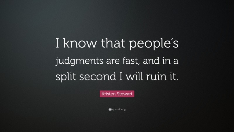 Kristen Stewart Quote: “I know that people’s judgments are fast, and in a split second I will ruin it.”