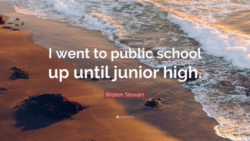 Kristen Stewart Quote: “I went to public school up until junior high.”