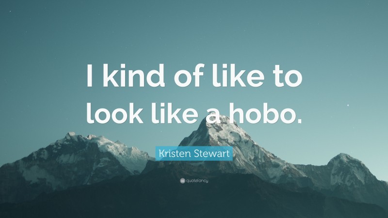 Kristen Stewart Quote: “I kind of like to look like a hobo.”