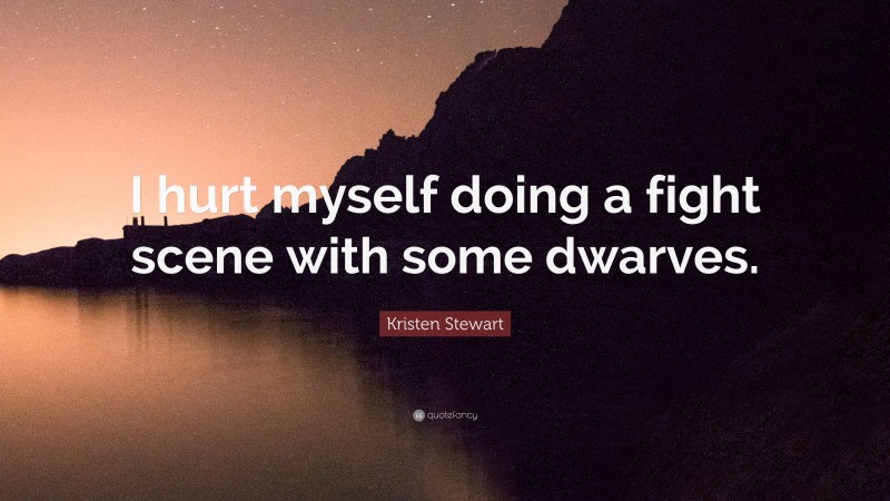 Kristen Stewart Quote: “I hurt myself doing a fight scene with some dwarves.”