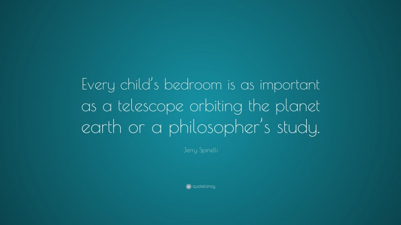 Jerry Spinelli Quote: “Every child’s bedroom is as important as a telescope orbiting the planet earth or a philosopher’s study.”