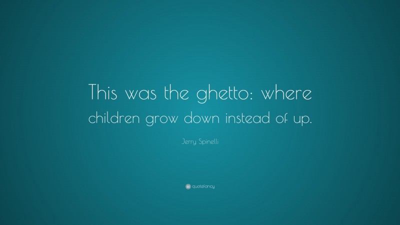 Jerry Spinelli Quote: “This was the ghetto: where children grow down instead of up.”