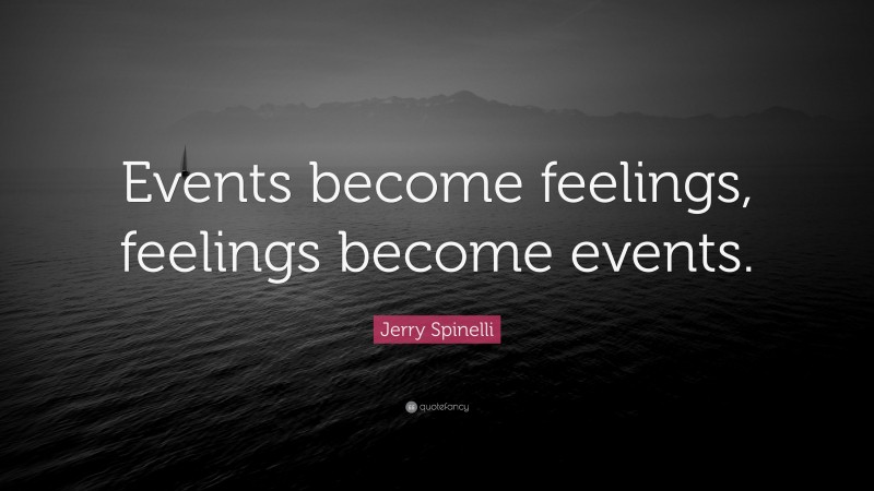 Jerry Spinelli Quote: “Events become feelings, feelings become events.”
