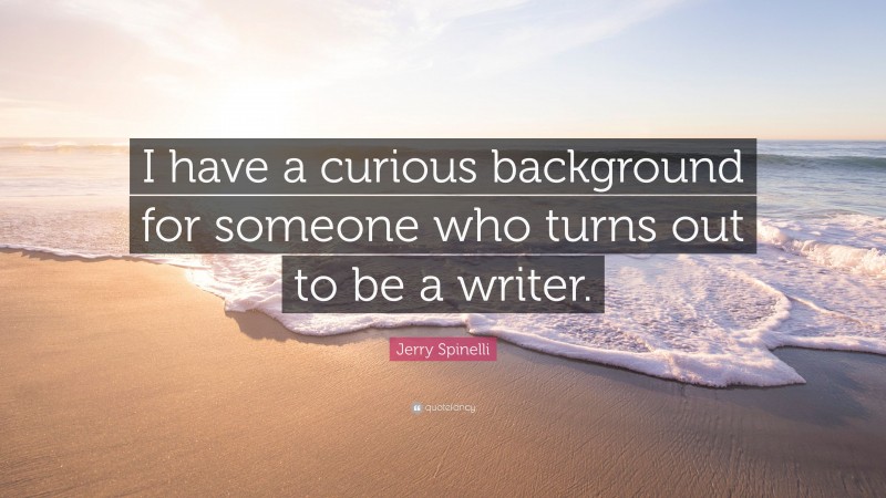 Jerry Spinelli Quote: “I have a curious background for someone who turns out to be a writer.”