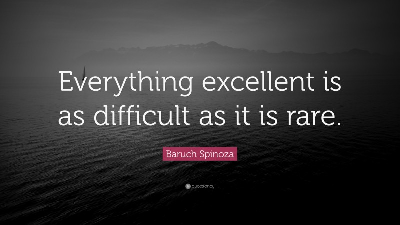 Baruch Spinoza Quote: “Everything excellent is as difficult as it is rare.”