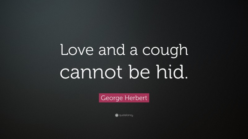 George Herbert Quote: “Love and a cough cannot be hid.”