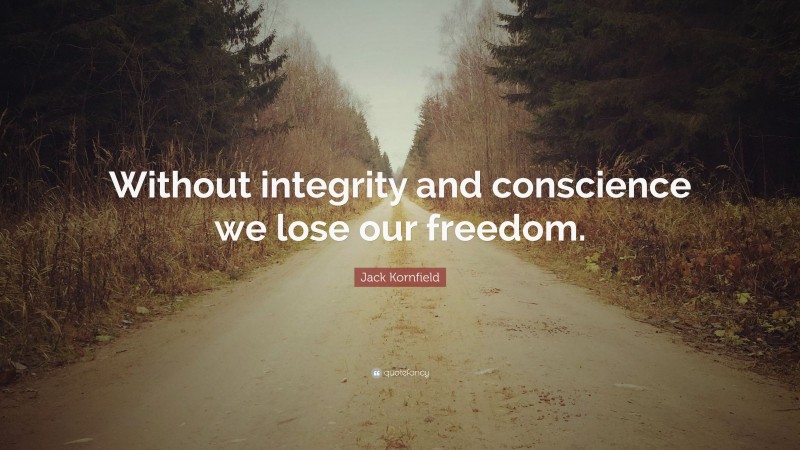 Jack Kornfield Quote: “Without integrity and conscience we lose our freedom.”