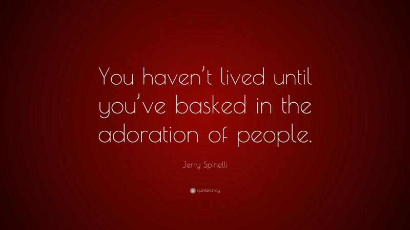 Jerry Spinelli Quote: “You haven’t lived until you’ve basked in the adoration of people.”